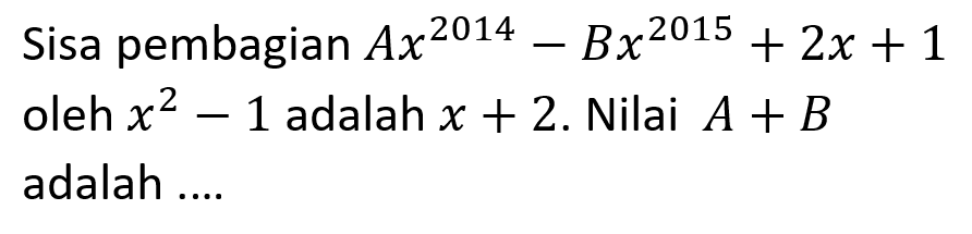 Sisa pembagian Ax^2014-Bx^2015+2x+1 oleh x^2-1 adalah x+2. Nilai A+B adalah ....