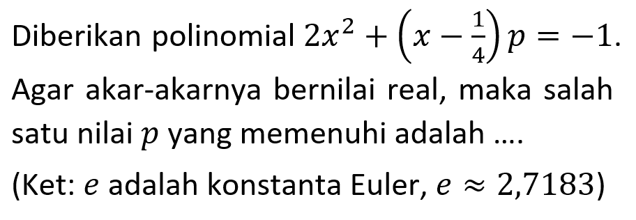 Diberikan polinomial 2x^2+(x-1/4)p=-1 Agar akar-akarnya bernilai real, maka salah satu nilai p yang memenuhi adalah (Ket: e adalah konstanta Euler, e = 2,7183)