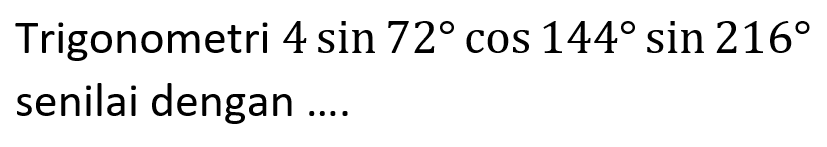 Trigonometri 4 sin 72 cos 144 sin 216 senilai dengan ....