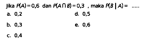 Jika P(A)=0,6 dan P(A n B)=0,3, maka P(B | A)=..... 