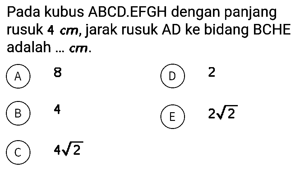 Pada kubus ABCD.EFGH dengan panjang rusuk 4 cm, jarak rusuk AD ke bidang BCHE adalah ... cm.