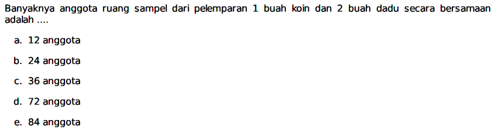 Banyaknya anggota ruang sampel dari pelemparan 1 buah koin dan 2 buah dadu secara bersamaan adalah ....