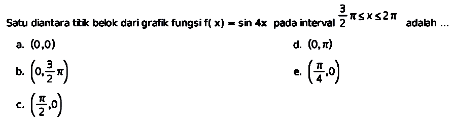 Satu diantara titik belok dari grafik fungsi f(x) = sin 4x pada interval 3/2 pi <= x <= 2 pi adalah ...