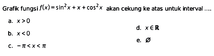 Grafik fungsi f(x)=sin^2x+x+cos^2x akan cekung ke atas untuk interval ....a. x>0 b. x<0 c. -pi<x<pi d. xeR e. {} 