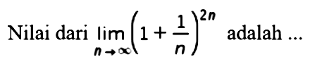 Nilai dari Iimit n mendekati tak hingga (1 + 1/n)^(2n) adalah