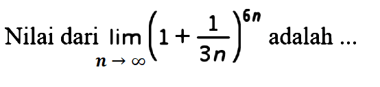 Nilai dari lim n mendekati tak hingga (1+1/3n)^(6n) adalah  ... 