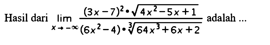 Hasil dari limit x mendekati -tak hingga ((3x-7)^2.akar(4x^2-5x+1))/((6x^2-4).(64x^3+6x+2)^(1/3)) adalah