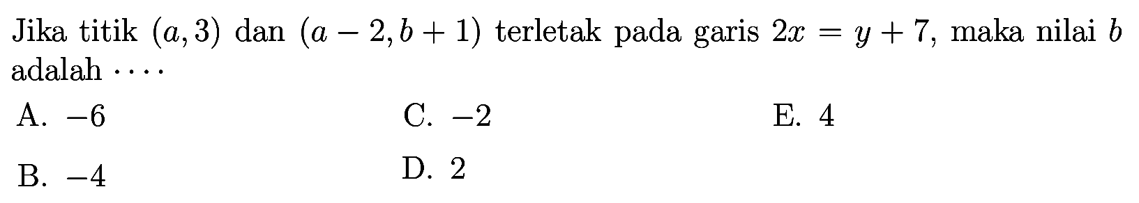 Jika titik (a,3) dan (a - 2, b + 1) terletak pada garis 2x = y + 7, maka nilai b adalah...