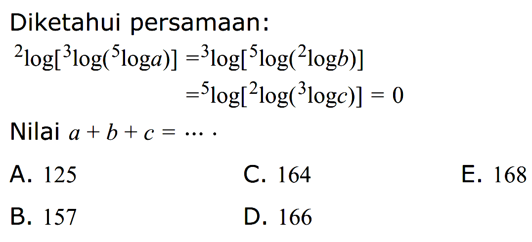 Diketahui persamaan: 2log[3log(5loga)] =3log[5log(2logb)] =5log[2log( 3logc)] = 0 Nilai a + b+ c = .