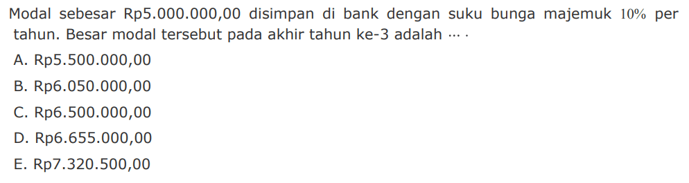 Modal sebesar Rp5.000.000,00 disimpan di bank dengan suku bunga majemuk 10% per tahun. Besar modal tersebut pada akhir tahun ke-3 adalah ... .