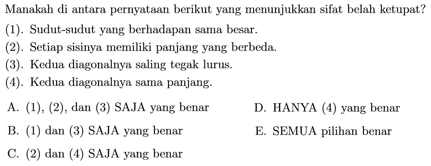 Manakah di antara pernyataan berikut yang menunjukkan sifat belah ketupat?(1). Sudut-sudut yang berhadapan sama besar.(2). Setiap sisinya memiliki panjang yang berbeda.(3). Kedua diagonalnya saling tegak lurus.(4). Kedua diagonalnya sama panjang.