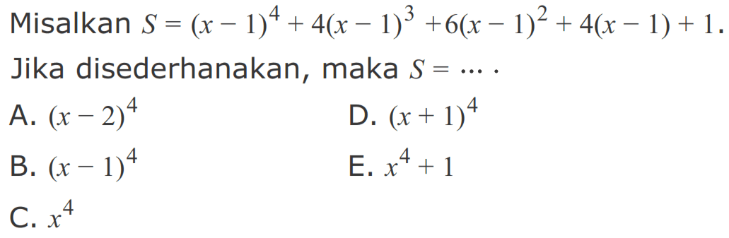 Misalkan S=(x-1)^4+4(x-1)^3+6(x-1)^2+4(x-1)+1. Jika disederhanakan, maka S=.... 
