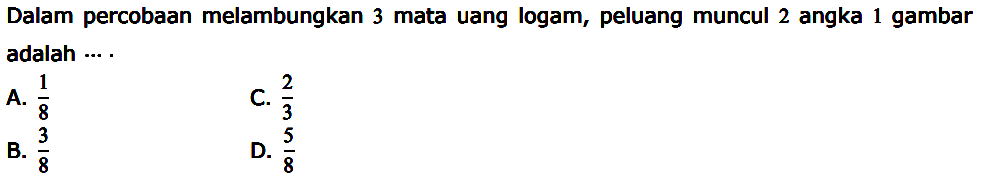 Dalam percobaan melambungkan 3 mata uang logam, peluang muncul 2 angka 1 gambar adalah ...