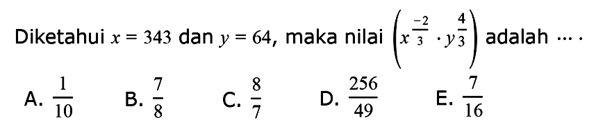 Diketahui x=343 dan y=64, maka nilai (x^(-2/3).y^(4/3)) adalah...