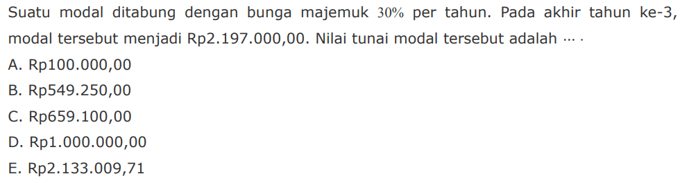 Suatu modal ditabung dengan bunga majemuk 30% per tahun. Pada akhir tahun ke-3, modal tersebut menjadi Rp2.197.000,00. Nilai tunai modal tersebut adalah...