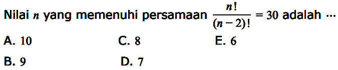 Nilai  n  yang memenuhi persamaan  (n!)/((n-2)!)=30  adalah ...