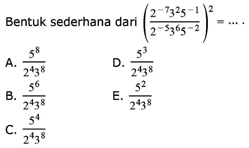 Bentuk sederhana dari ((2^-7 3^2 5^-1)/(2^-5 3^6 5^-2))^2 = ...