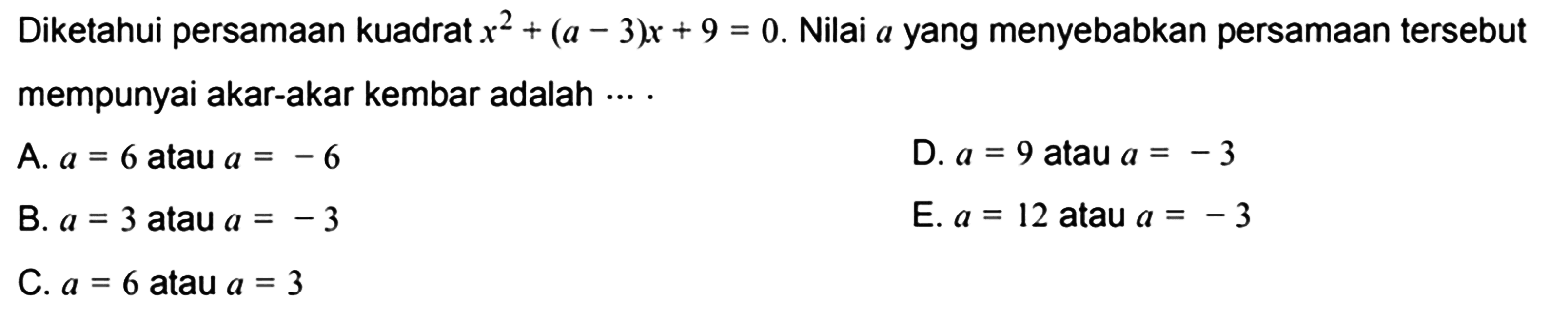 Diketahui persamaan kuadrat  x^2+(a-3)x+9=0 . Nilai  a  yang menyebabkan persamaan tersebut mempunyai akar-akar kembar adalah ....