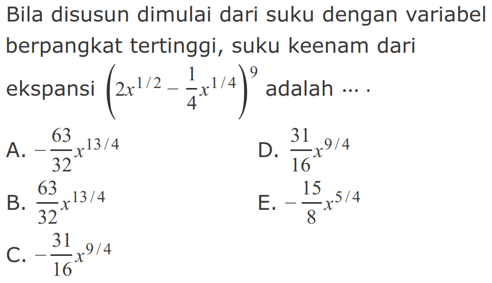 Bila disusun dimulai dari suku dengan variabel berpangkat tertinggi, suku keenam dari ekspansi (2x^(1/2) - 1/4 x^(1/4))^9 adalah ....