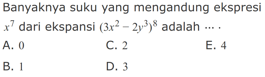 Banyaknya suku yang mengandung ekspresi x^7 dari ekspansi (3x^2 - 2y^3)^8 adalah ....