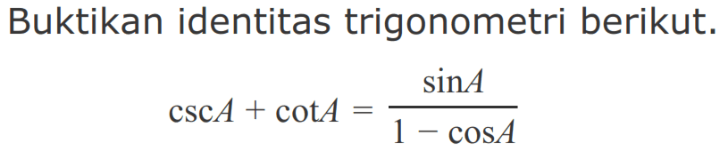 Buktikan identitas trigonometri berikut. csc A + cot A = sin A/(1-cos A)