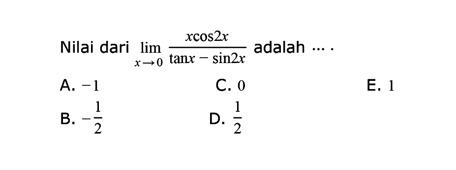 Nilai dari limit x->0 (xcos 2x)/(tan x-sin 2x) adalah ....