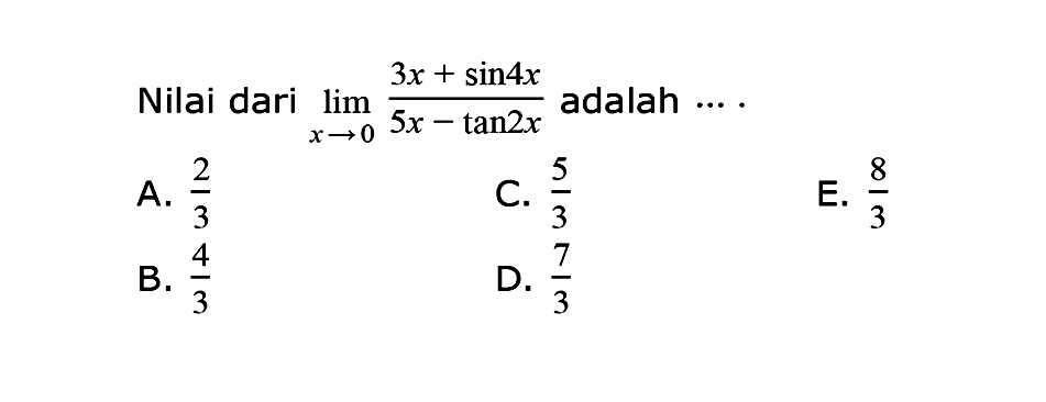 Nilai dari limit x->0 (3x+sin 4x)/(5x-tan 2x) adalah ....