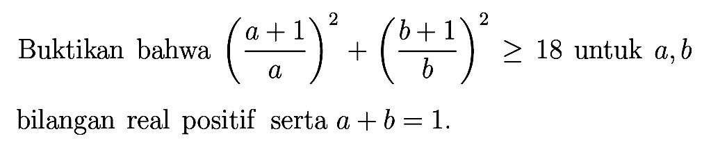 Buktikan bahwa ((a+1)/a)^2+((b+1)/b)^2>=18 untuk a, b bilangan real positif serta a+b=1.