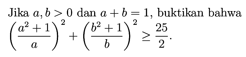 Jika a,b > 0 dan a+b = 1, buktikan bahwa (a^2+1/a)^2+(b^2+1/b)^2 >=25/2