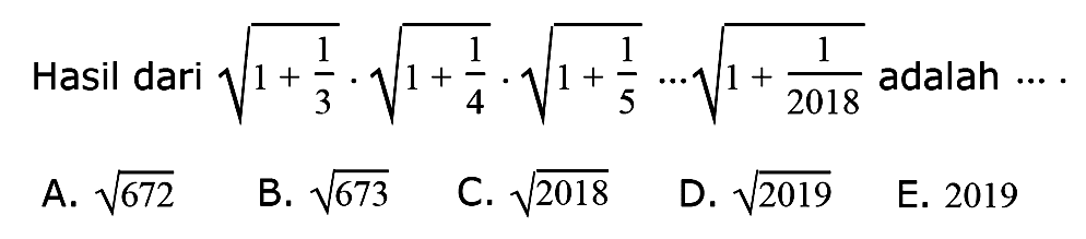 Hasil dari akar(1 + 1/3) . akar(1 + 1/4) . akar(1 + 1/5) ... akar(1 + 1/2018) adalah ....