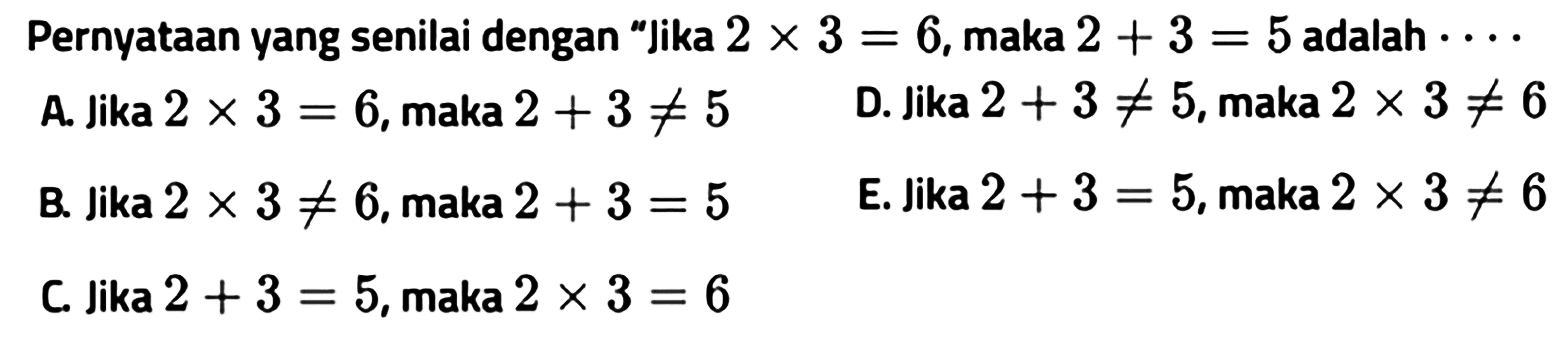 Pernyataan yang senilai dengan 'Jika 2x3=6, maka 2+3=5 adalah .... 