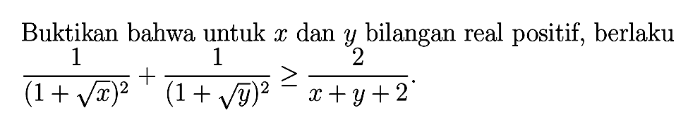 Buktikan bahwa untuk x dan y bilangan real positif, berlaku 1/(1+akar(x))^2+1/(1+akar(y))^2>=2/(x+y+2).