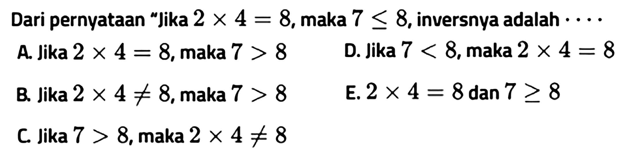 Dari pernyataan 'jika  2x4=8, maka  7<=8, inversnya adalah ...