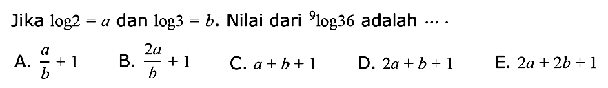 Jika log2=a dan log3=b. Nilai dari 9log36 adalah ... .