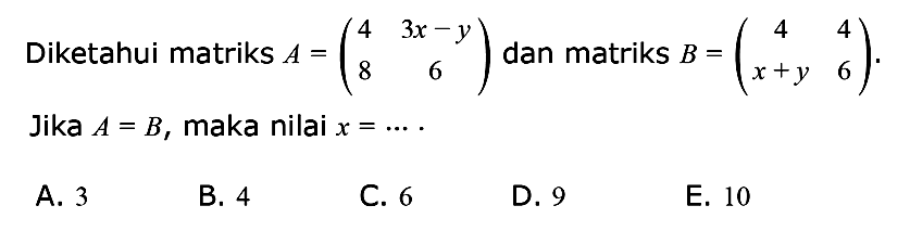 Diketahui matriks A=(4 3x-y 8 6) dan matriks B=(4 4 x+y 6). Jika A=B, maka nilai x=....