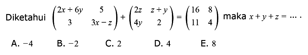 Diketahui (2x+6y 5 3 3x-z)+(2z 2+y 4y 2)=(16 8 11 4) maka x+y+z= ....