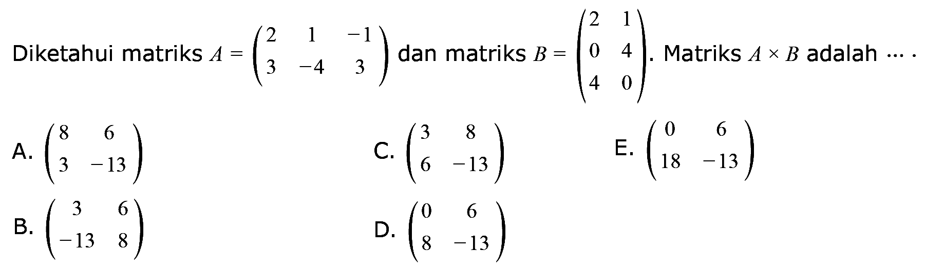 Diketahui matriks A=(2 1 -1 3 -4 3) dan matriks B=(2 1 0 4 4 0). Matriks AxB adalah ... .