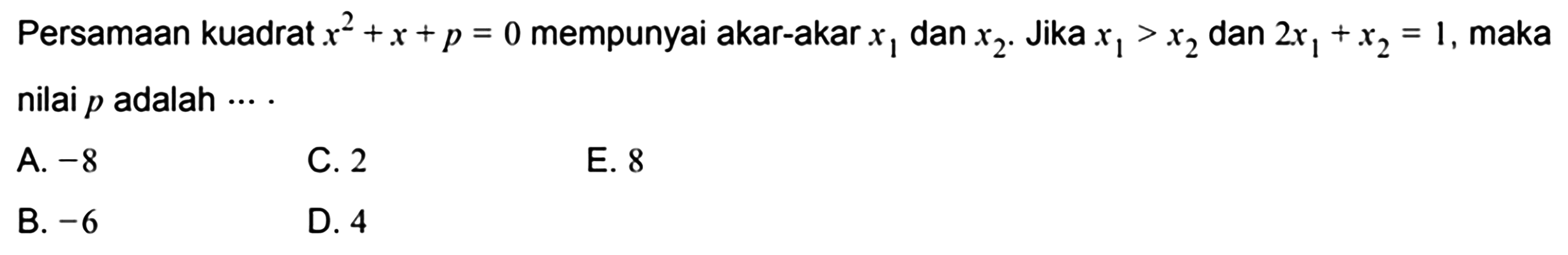 Persamaan kuadrat x^2+x+p=0 mempunyai akar-akar x1 dan x2. Jika x1>x2 dan 2x1+x2=1, maka nilai p adalah.... 