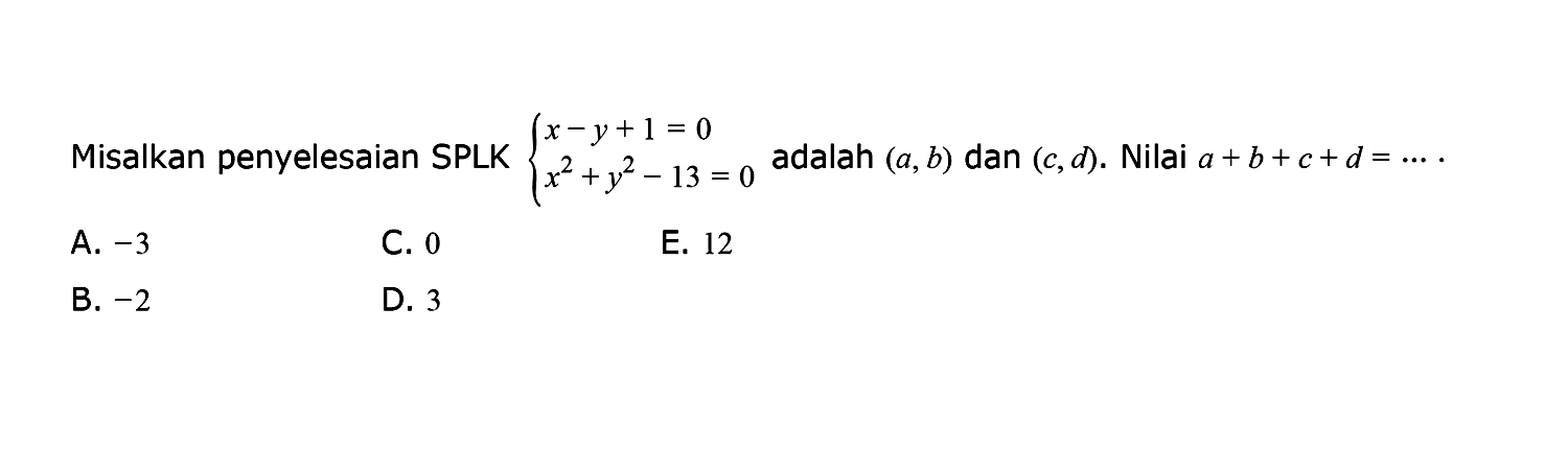 Misalkan penyelesaian SPLK x-y+1=0 x^2+y^2-13=0 adalah (a, b) dan (c, d). Nilai a+b+c+d= ....