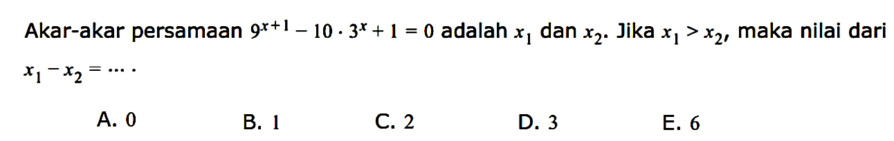 Akar-akar persamaan 9^(x+1)-10.3^x+1=0 adalah x1 dan x2. Jika x1>x2, maka nilai dari x1-x2= ...