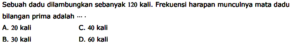 Sebuah dadu dilambungkan sebanyak 120 kali. Frekuensi harapan munculnya mata dadu bilangan prima adalah  ... .