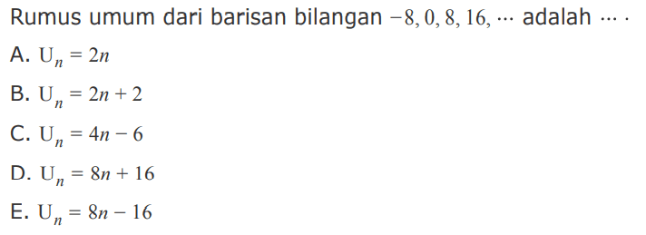 Rumus umum dari barisan bilangan -8,0,8,16,... adalah ....