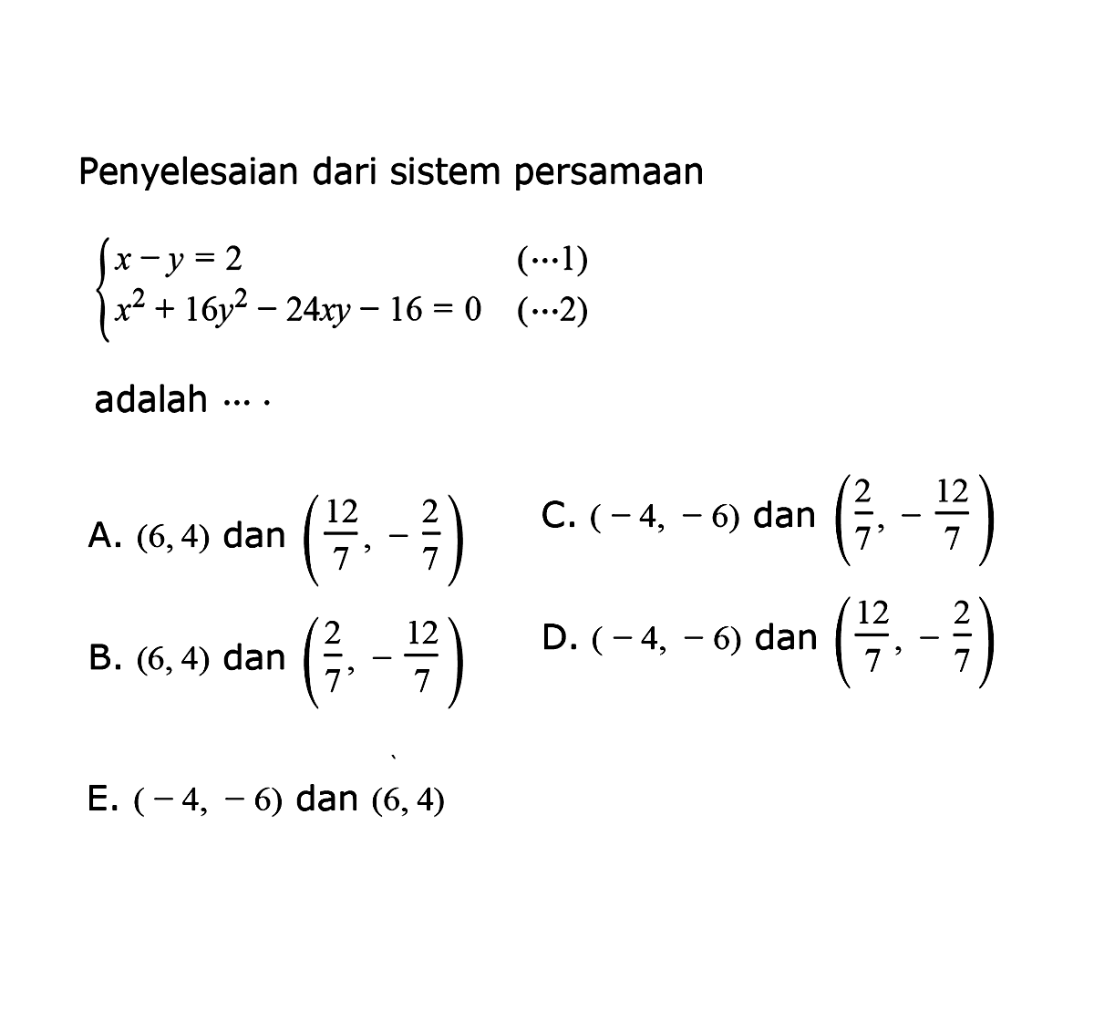 Penyelesaian dari sistem persamaan x-y=2 (...1) x^2+16y^2-24xy-16=0 (...2) adalah...