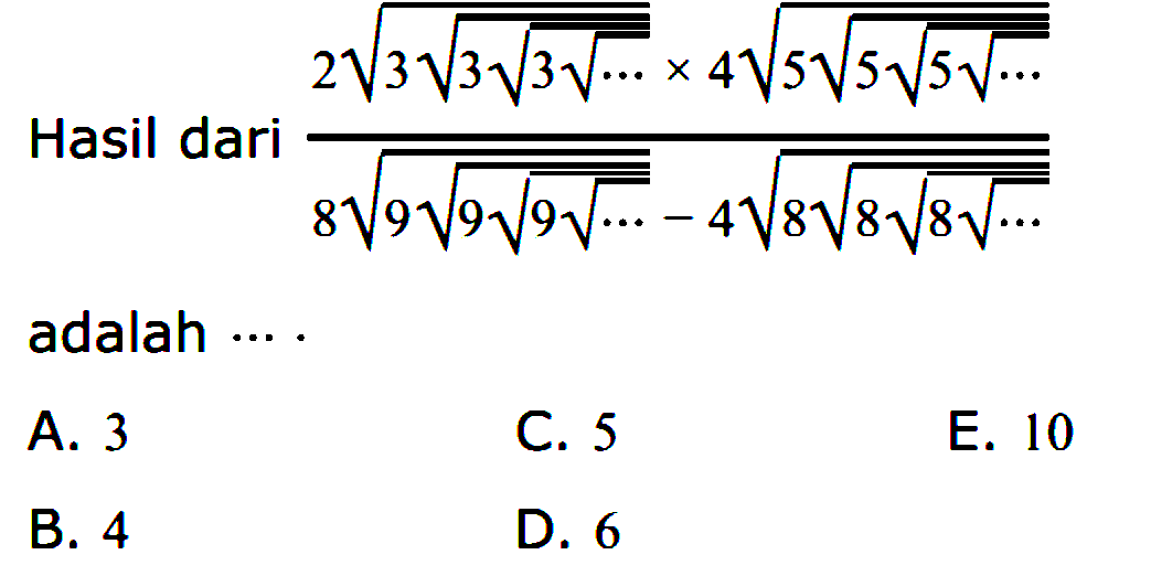 Hasil dari (2 (3 (3 (3 (...)^(1/2))^(1/2))^(1/2))x4 (5 (5 (5 (...)^(1/2))^(1/2))^(1/2)))/(8 (9 (9 (9 (...)^(1/2))^(1/2))^(1/2))-4 (8 (8 (8 (...)^(1/2))^(1/2))^(1/2))) adalah ... .