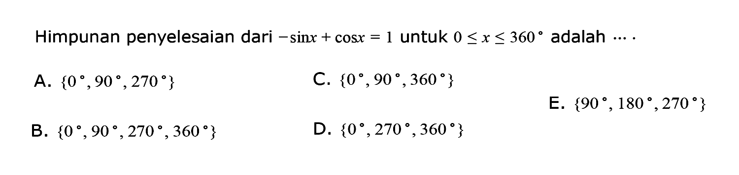 Himpunan penyelesaian dari -sin x+cos x=1 untuk 0<=x<=360 adalah ....