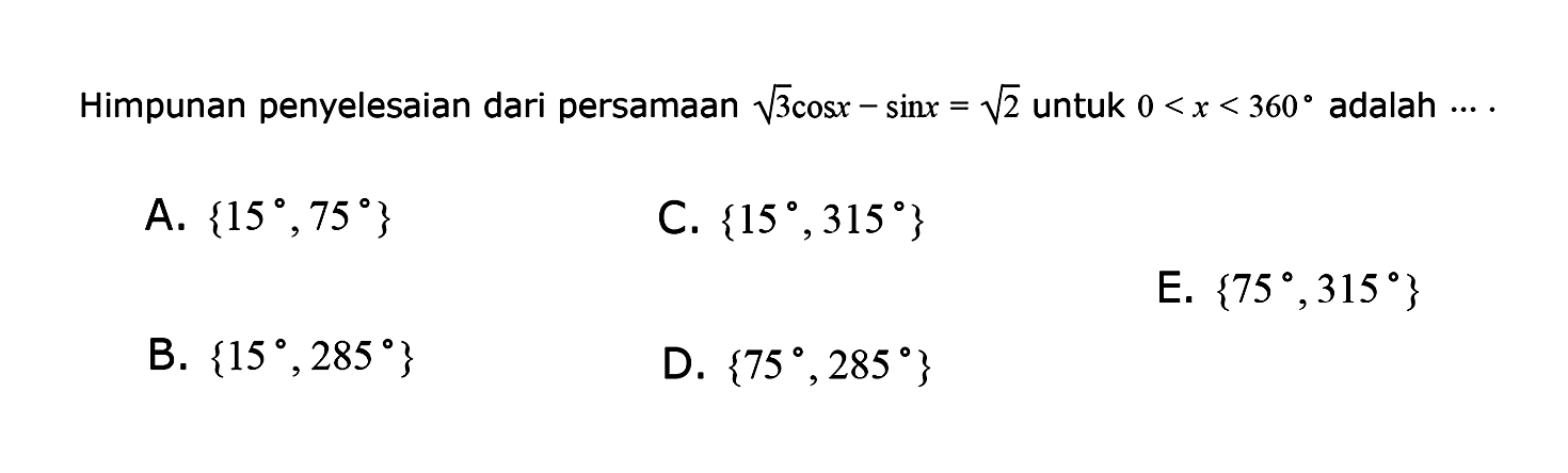 Himpunan penyelesaian dari persamaan akar(3)cos x-sin x=akar(2) untuk 0<x<360 adalah ....