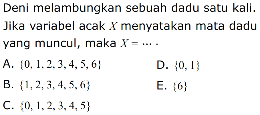 Deni melambungkan sebuah dadu satu kali. Jika variabel acak X menyatakan mata dadu yang muncul, maka X = ....