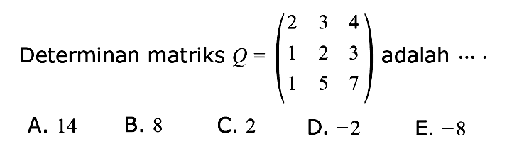 Determinan matriks Q=(2 3 4 1 2 3 1 5 7) adalah ... .