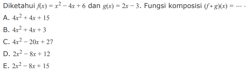 Diketahui  f(x)=x^2-4x+6  dan  g(x)=2x-3 . Fungsi komposisi  (fog)(x)=... 