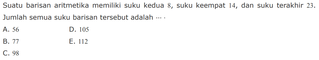 Suatu barisan aritmetika memiliki suku kedua 8, suku keempat 14, dan suku terakhir 23. Jumlah semua suku barisan tersebut adalah....